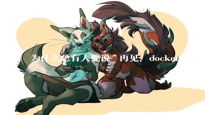 为什么总有人要说"再见，docker！"，那玩nas的为什么还离不开docker，比如绿联，飞牛？