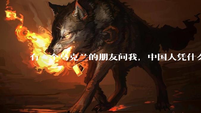 有一个乌克兰的朋友问我，中国人凭什么能享受和平，我该怎么说？