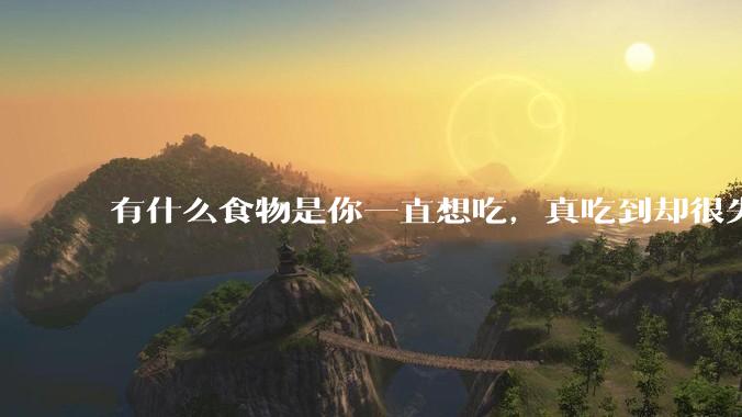 有什么食物是你一直想吃，真吃到却很失望的？