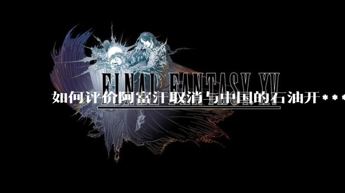 如何评价阿富汗取消与中国的石油开***合同？