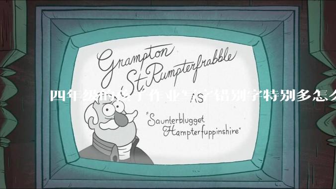 四年级的孩子作业写字错别字特别多怎么办？